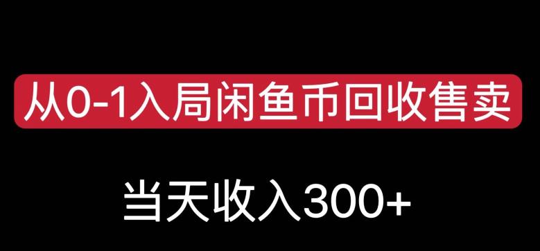 从0-1入局闲鱼币回收售卖，当天变现300，简单无脑【揭秘】-赚钱驿站
