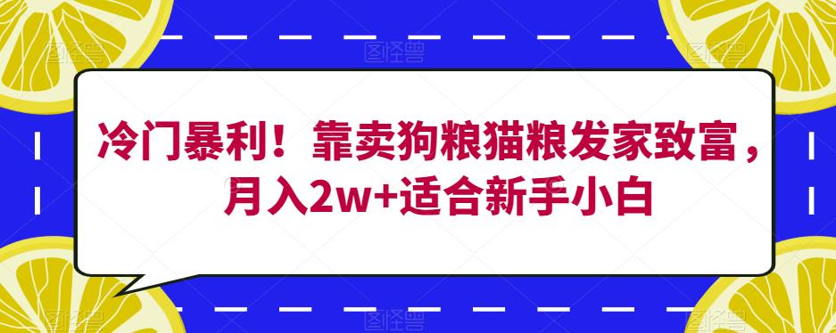 冷门暴利！靠卖狗粮猫粮发家致富，月入2w+适合新手小白【揭秘】-赚钱驿站