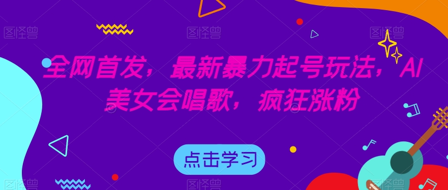 全网首发，最新暴力起号玩法，AI美女会唱歌，疯狂涨粉【揭秘】-赚钱驿站