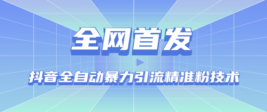【全网首发】抖音全自动暴力引流精准粉技术【脚本+教程】-赚钱驿站