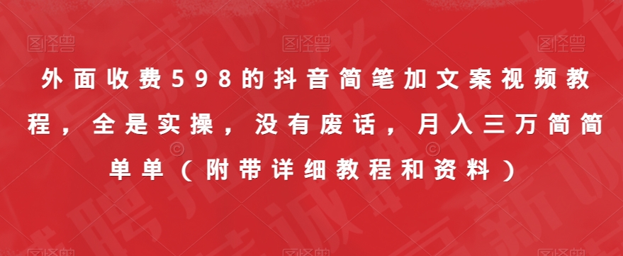 外面收费598的抖音简笔加文案视频教程，全是实操，没有废话，月入三万简简单单（附带详细教程和资料）-赚钱驿站