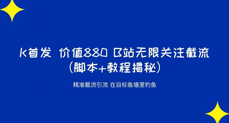 K首发价值880 B站无限关注截流精准引流（脚本+教程揭秘）-赚钱驿站