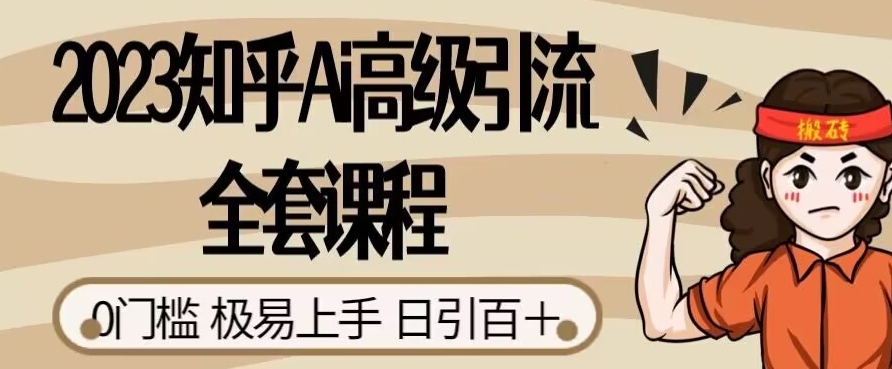 2023知乎Ai高级引流全套课程，0门槛极易上手，日引100+-赚钱驿站