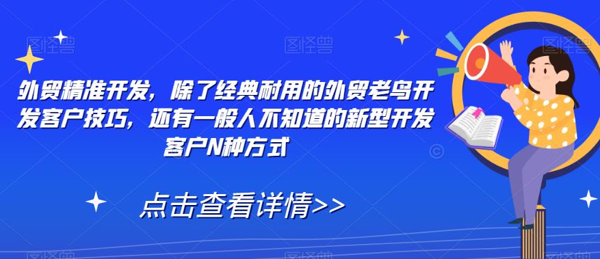 外贸精准开发，除了经典耐用的外贸老鸟开发客户技巧，还有一般人不知道的新型开发客户N种方式-赚钱驿站