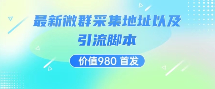 价值980最新微信群采集网址以及微群引流脚本，解放双手，全自动引流-赚钱驿站