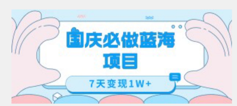 国庆必做蓝海项目7天变现1W+，无需投入任何资金-赚钱驿站