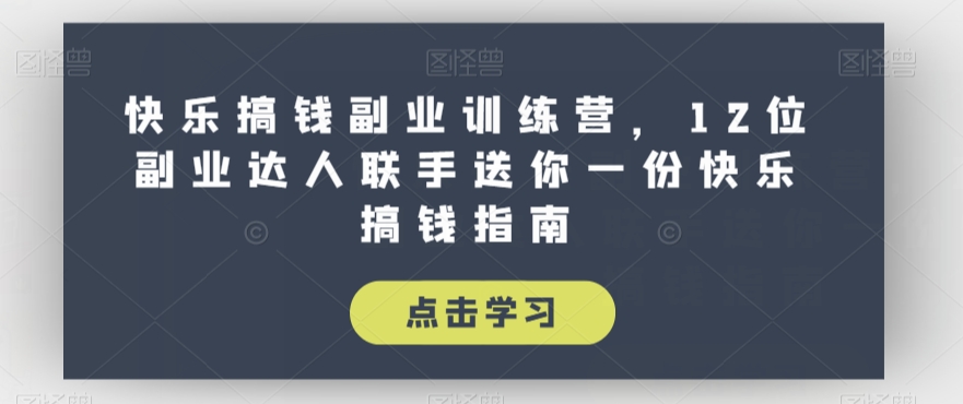 快乐搞钱副业训练营，12位副业达人联手送你一份快乐搞钱指南-赚钱驿站