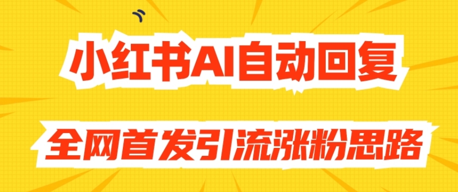 【原创开发】小红书AI自动回复，全网首发引流涨粉思路-赚钱驿站