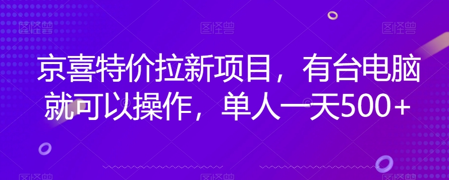 京喜特价拉新新玩法，有台电脑就可以操作，单人一天500+【揭秘】-赚钱驿站