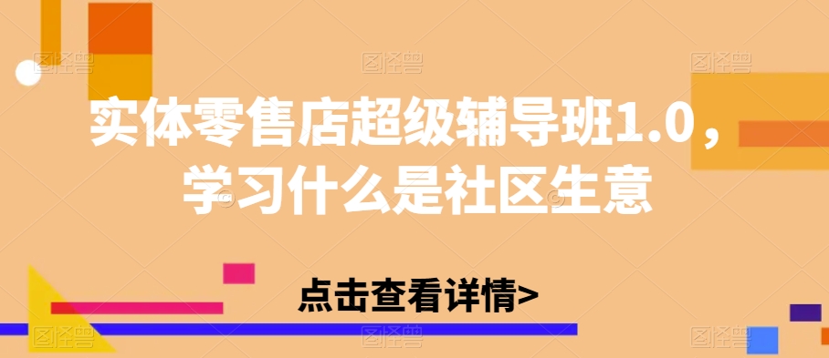 实体零售店超级辅导班1.0，学习什么是社区生意-赚钱驿站