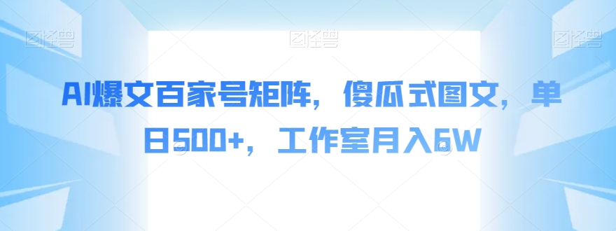 AI爆文百家号矩阵，傻瓜式图文，单日500+，工作室月入6W【揭秘】-赚钱驿站