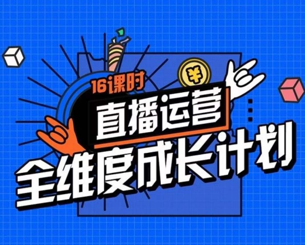 直播运营全维度成长计划，16课时精细化直播间运营策略拆解零基础运营成长-赚钱驿站