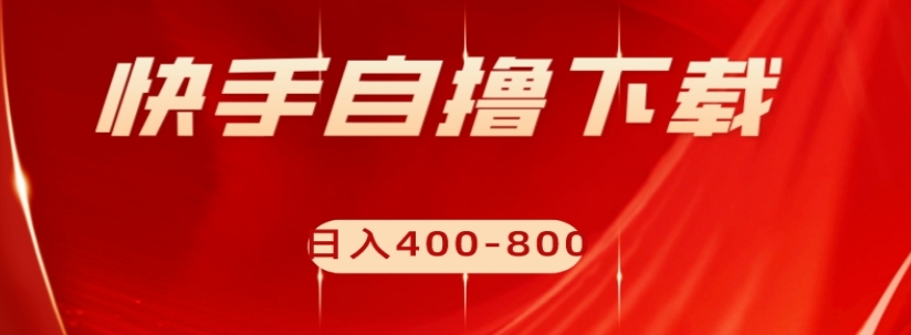 快手自撸下载项目，每天花一个小时，日入400-800【揭秘】-赚钱驿站