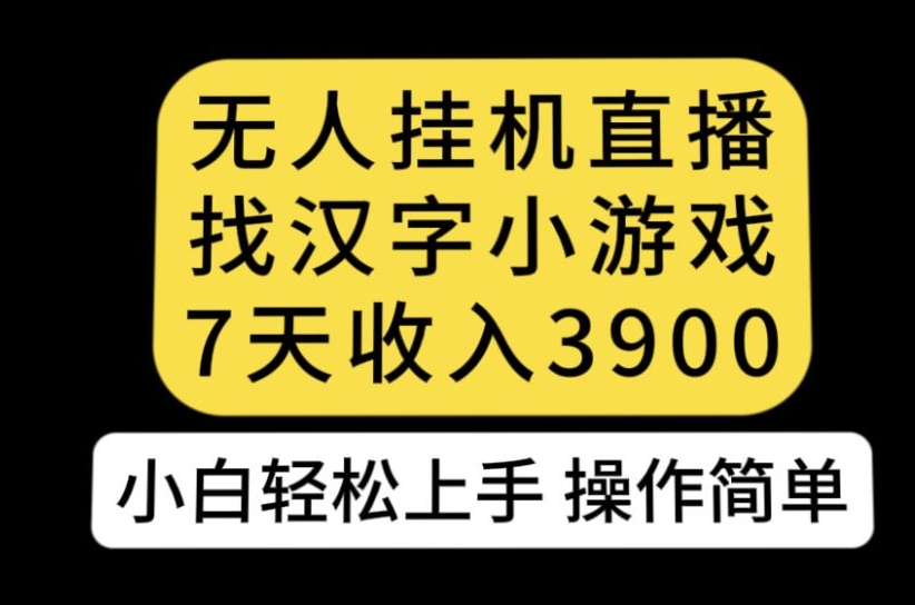 无人直播找汉字小游戏新玩法，7天收益3900，小白轻松上手人人可操作【揭秘】-赚钱驿站