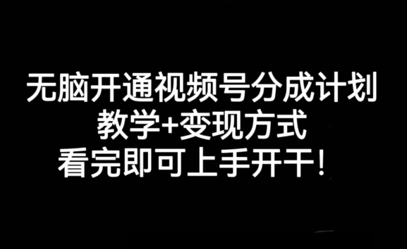 无脑开通视频号分成计划，教学+变现方式，看完即可上手开干!-赚钱驿站