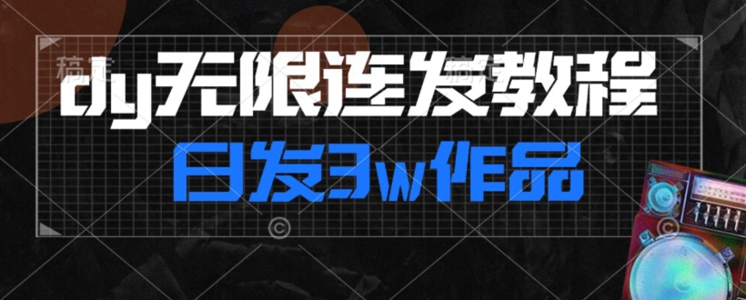 首发dy无限连发连怼来了，日发3w作品涨粉30w【仅揭秘】-赚钱驿站