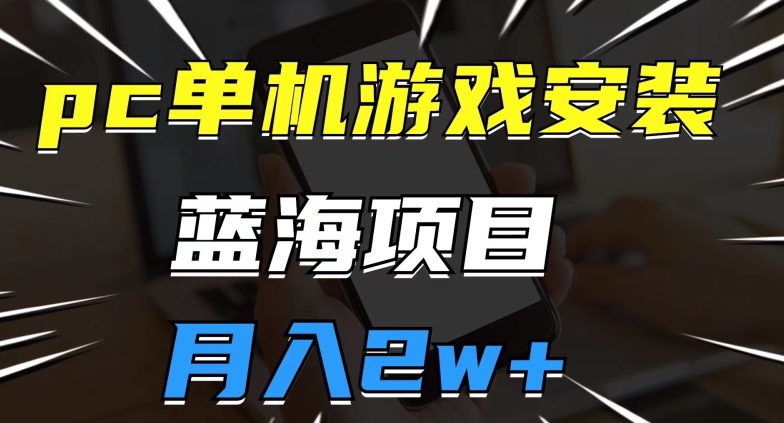 pc单机游戏安装包，蓝海项目，操作简单，小白可直接上手，月入2w【揭秘】-赚钱驿站