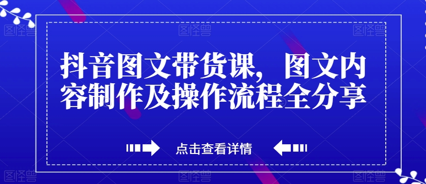 抖音图文带货课，图文内容制作及操作流程全分享-赚钱驿站
