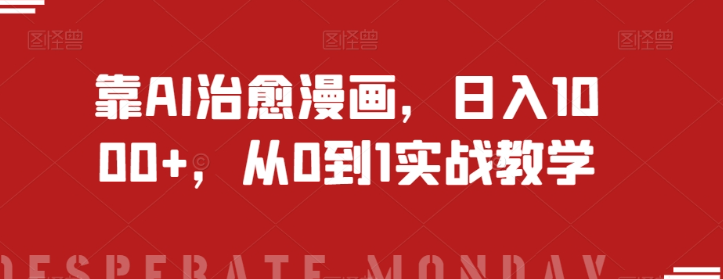 靠AI治愈漫画，日入1000+，从0到1实战教学【揭秘】-赚钱驿站
