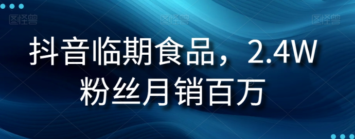 抖音临期食品项目，2.4W粉丝月销百万【揭秘】-赚钱驿站