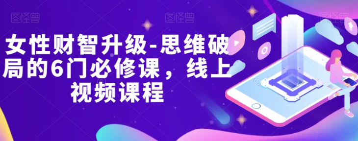 女性财智升级-思维破局的6门必修课，线上视频课程-赚钱驿站