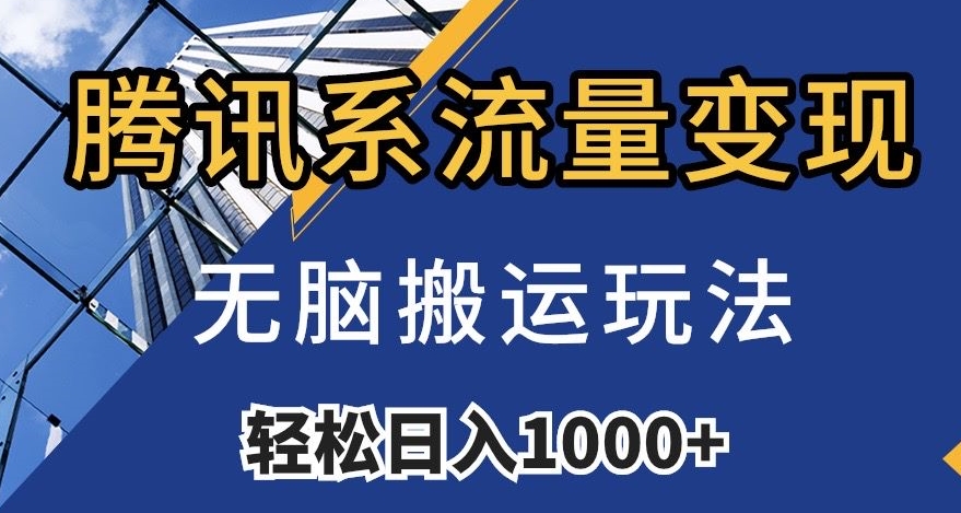 腾讯系流量变现，无脑搬运玩法，日入1000+（附481G素材）【揭秘】-赚钱驿站