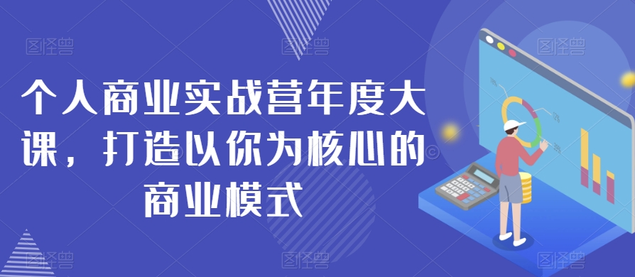 个人商业实战营年度大课，打造以你为核心的商业模式-赚钱驿站