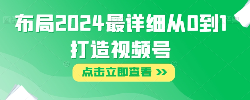 布局2024最详细从0到1打造视频号【揭秘】-赚钱驿站