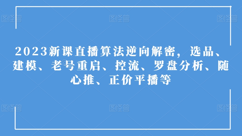 2023新课直播算法逆向解密，选品、建模、老号重启、控流、罗盘分析、随心推、正价平播等-赚钱驿站