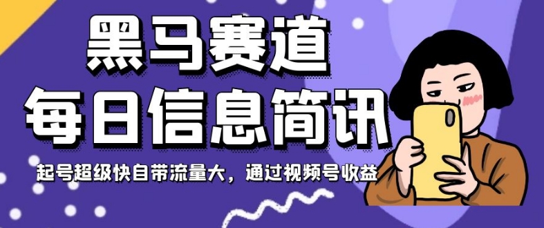 黑马赛道每日信息简讯，起号超级快自带流量大，通过视频号收益【揭秘】-赚钱驿站