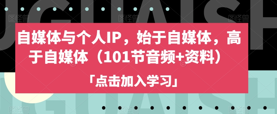 自媒体与个人IP，始于自媒体，高于自媒体（101节音频+资料）-赚钱驿站