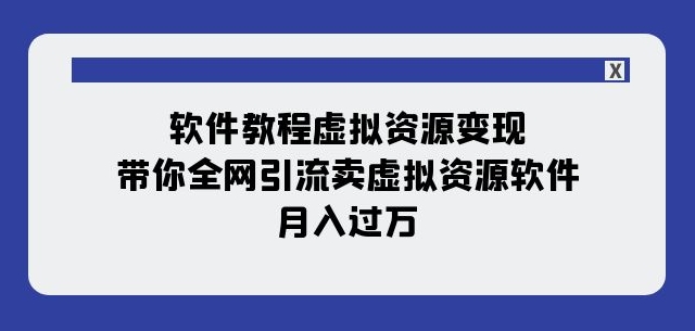 软件教程虚拟资源变现：带你全网引流卖虚拟资源软件，月入过万（11节课）-赚钱驿站