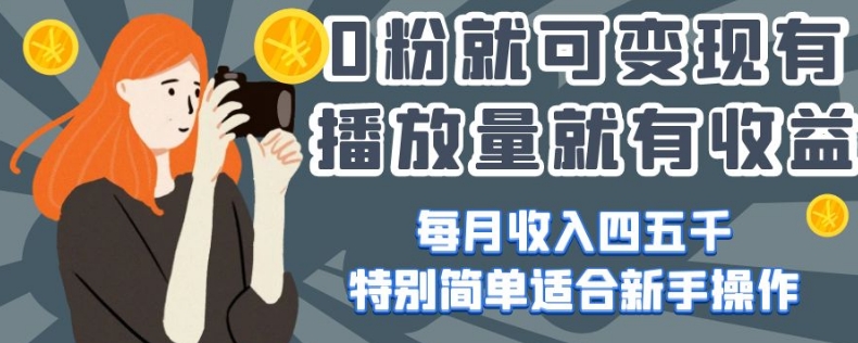 0粉就可变现，有播放量就有收益，每月收入四五千，特别简单适合新手操作【揭秘】-赚钱驿站