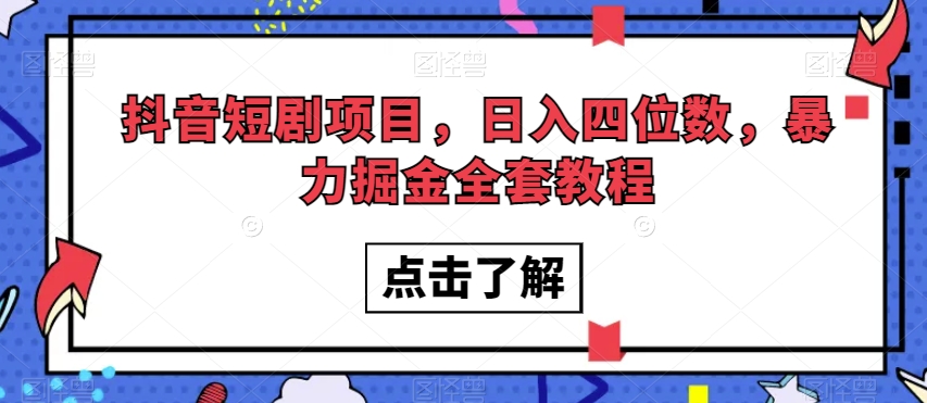 抖音短剧项目，日入四位数，暴力掘金全套教程【揭秘】-赚钱驿站