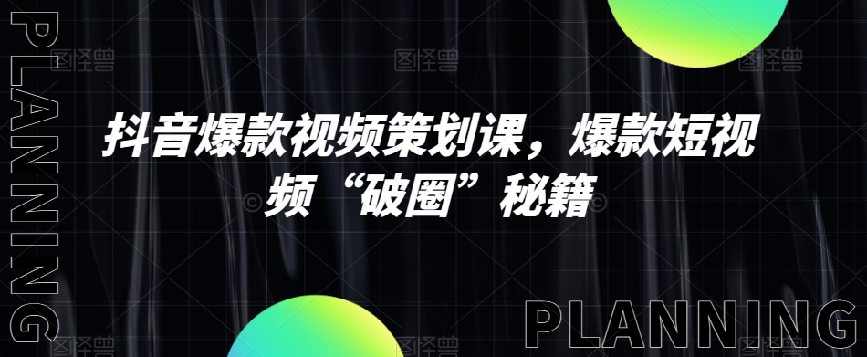 抖音爆款视频策划课，爆款短视频“破圈”秘籍-赚钱驿站