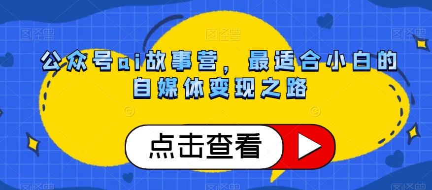 公众号ai故事营，最适合小白的自媒体变现之路-赚钱驿站