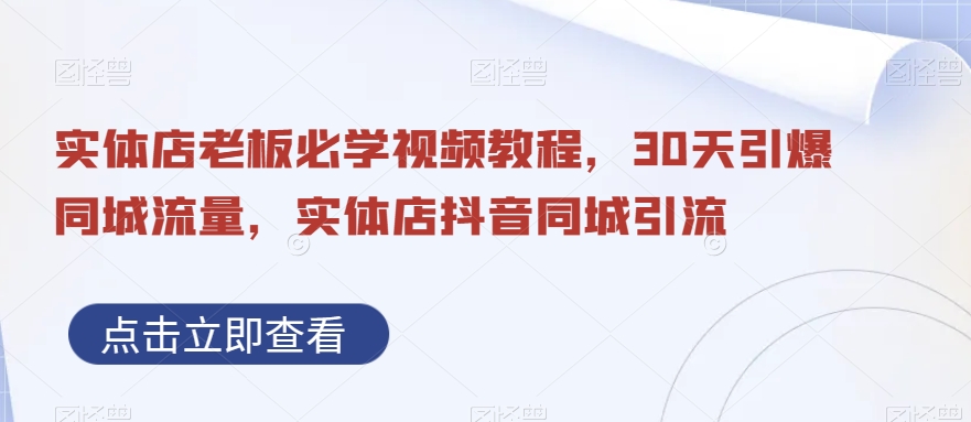实体店老板必学视频教程，30天引爆同城流量，实体店抖音同城引流-赚钱驿站