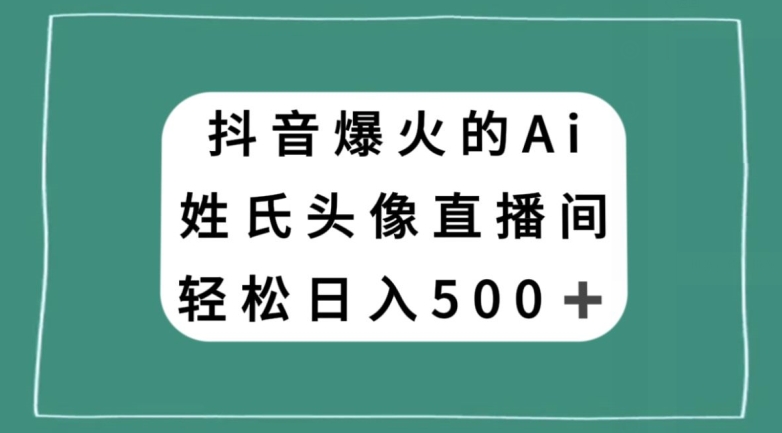 抖音爆火的AI姓氏头像直播，轻松日入500＋-赚钱驿站