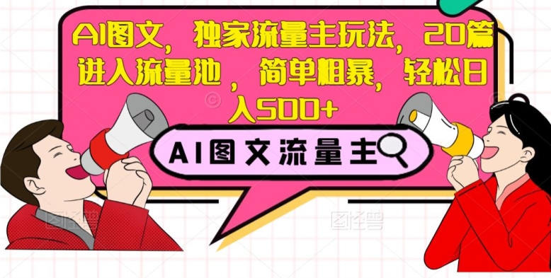 AI图文，独家流量主玩法，20篇进入流量池，简单粗暴，轻松日入500+【揭秘】-赚钱驿站