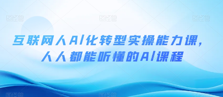 互联网人Al化转型实操能力课，人人都能听懂的Al课程-赚钱驿站