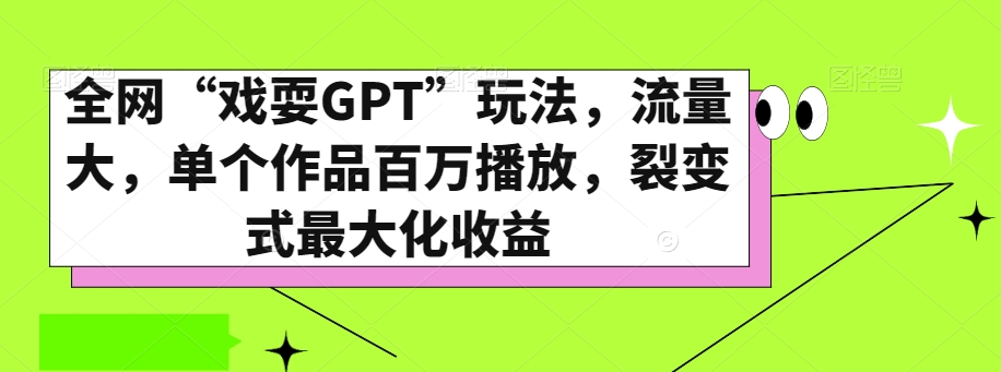 全网“戏耍GPT”玩法，流量大，单个作品百万播放，裂变式最大化收益【揭秘】-赚钱驿站