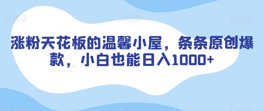 涨粉天花板的温馨小屋，条条原创爆款，小白也能日入1000+【揭秘】-赚钱驿站