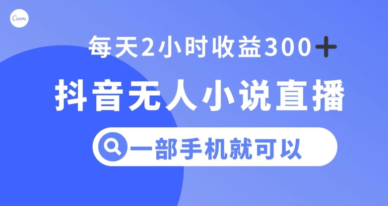 抖音无人小说直播，一部手机操作，日入300+【揭秘】-赚钱驿站