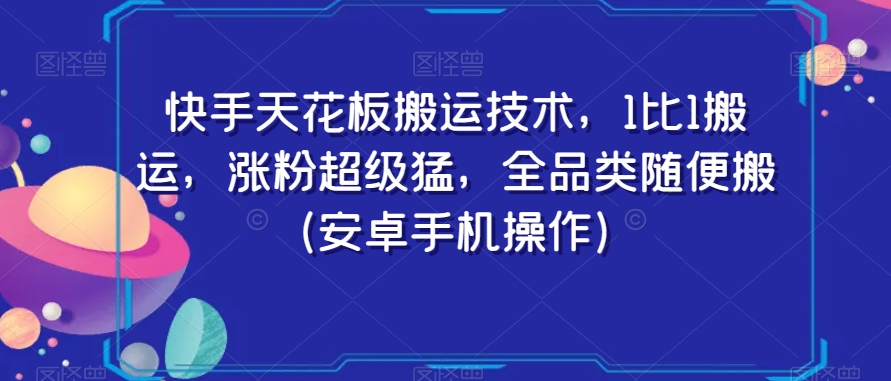 快手天花板搬运技术，1比1搬运，涨粉超级猛，全品类随便搬（安卓手机操作）-赚钱驿站