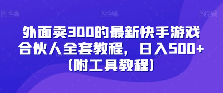 外面卖300的最新快手游戏合伙人全套教程，日入500+（附工具教程）-赚钱驿站