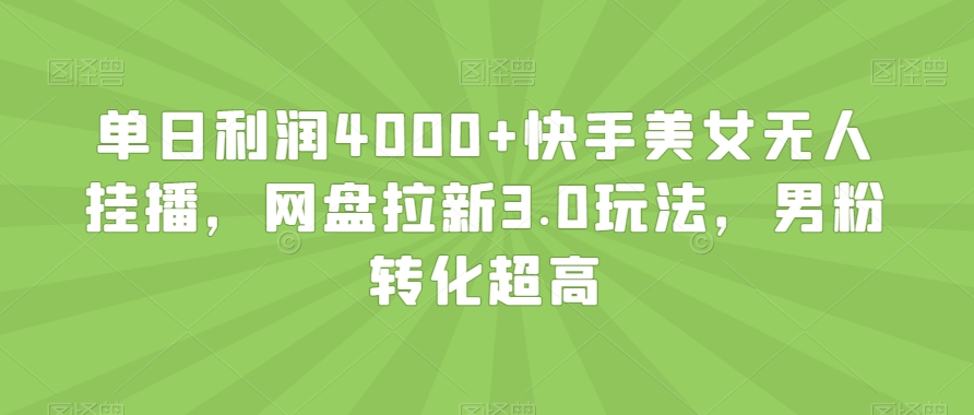 单日利润4000+快手美女无人挂播，网盘拉新3.0玩法，男粉转化超高【揭秘】-赚钱驿站