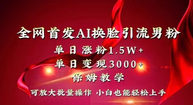 全网首发Ai换脸引流男粉，单日涨粉1.5w+，单日变现3000+，小白也能轻松上手拿结果【揭秘】-赚钱驿站