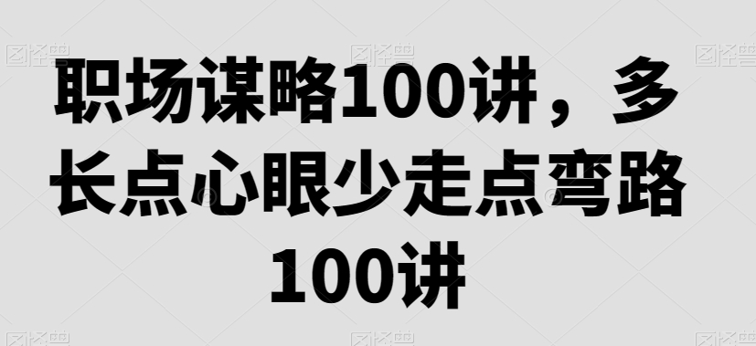 职场谋略100讲，多长点心眼少走点弯路-赚钱驿站