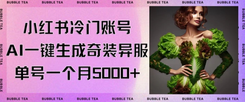 小红书冷门账号，利用AI一键生成奇装异服，单号一月变现5000+【揭秘】-赚钱驿站