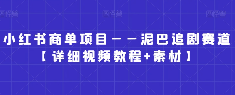 小红书商单项目——泥巴追剧赛道【详细视频教程+素材】【揭秘】-赚钱驿站